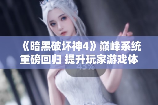 《暗黑破坏神4》巅峰系统重磅回归 提升玩家游戏体验新境界