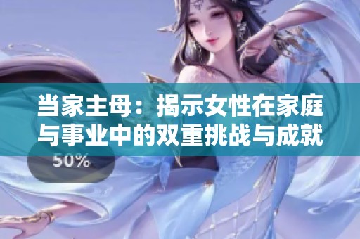 当家主母：揭示女性在家庭与事业中的双重挑战与成就