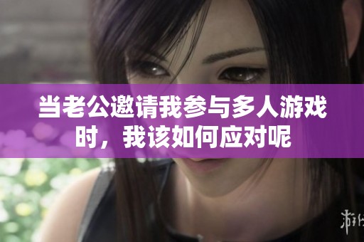 当老公邀请我参与多人游戏时，我该如何应对呢