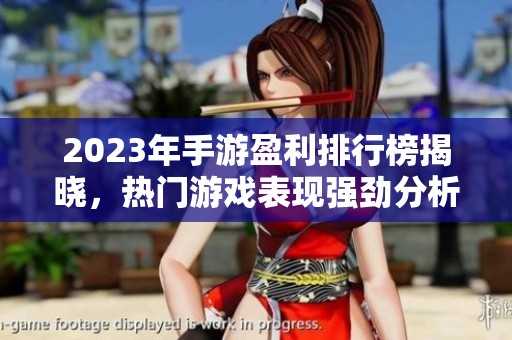 2023年手游盈利排行榜揭晓，热门游戏表现强劲分析