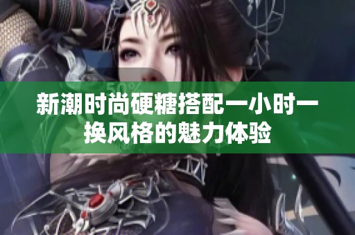 新潮时尚硬糖搭配一小时一换风格的魅力体验