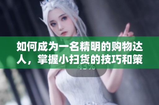 如何成为一名精明的购物达人，掌握小扫货的技巧和策略