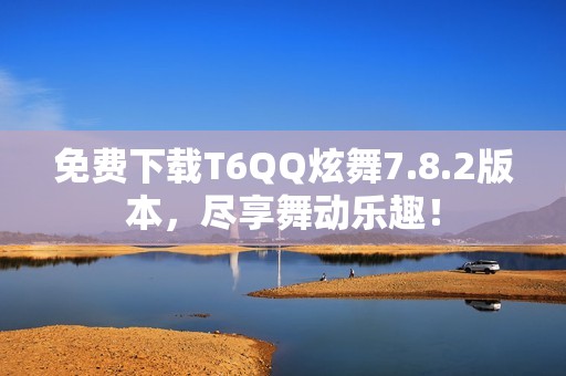 免费下载T6QQ炫舞7.8.2版本，尽享舞动乐趣！