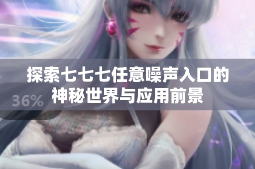 探索七七七任意噪声入口的神秘世界与应用前景