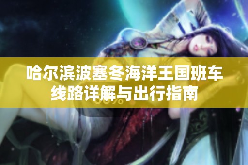 哈尔滨波塞冬海洋王国班车线路详解与出行指南