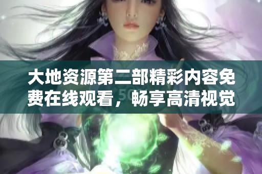 大地资源第二部精彩内容免费在线观看，畅享高清视觉盛宴
