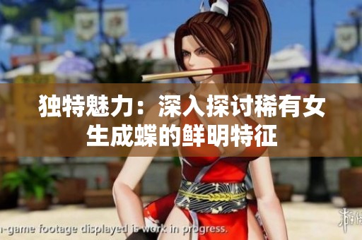 独特魅力：深入探讨稀有女生成蝶的鲜明特征