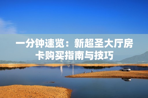 一分钟速览：新超圣大厅房卡购买指南与技巧