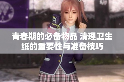 青春期的必备物品 清理卫生纸的重要性与准备技巧