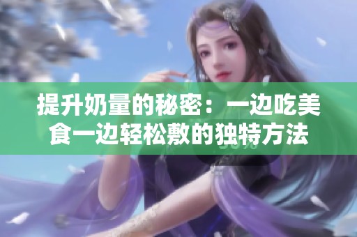 提升奶量的秘密：一边吃美食一边轻松敷的独特方法