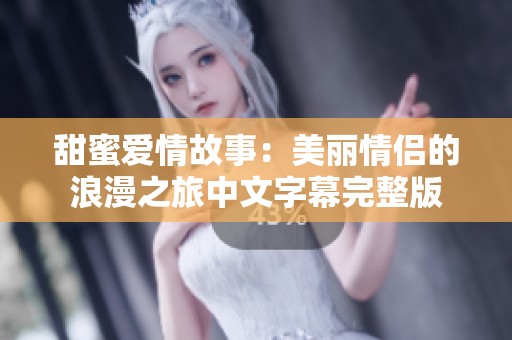 甜蜜爱情故事：美丽情侣的浪漫之旅中文字幕完整版