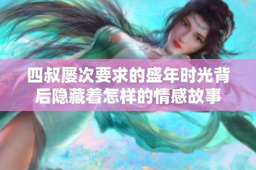 四叔屡次要求的盛年时光背后隐藏着怎样的情感故事