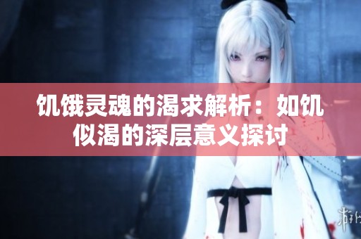 饥饿灵魂的渴求解析：如饥似渴的深层意义探讨
