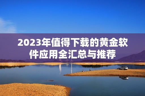 2023年值得下载的黄金软件应用全汇总与推荐