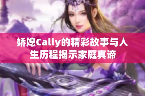 娇媳Cally的精彩故事与人生历程揭示家庭真谛