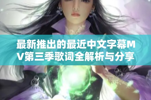 最新推出的最近中文字幕MV第三季歌词全解析与分享