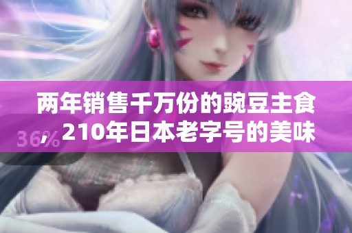 两年销售千万份的豌豆主食，210年日本老字号的美味革新