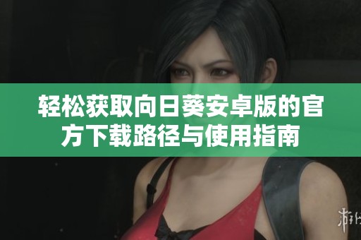 轻松获取向日葵安卓版的官方下载路径与使用指南