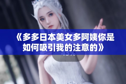 《多多日本美女多阿姨你是如何吸引我的注意的》