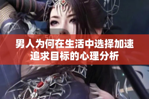 男人为何在生活中选择加速追求目标的心理分析