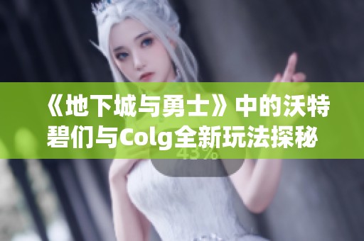 《地下城与勇士》中的沃特碧们与Colg全新玩法探秘
