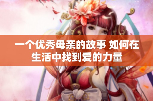 一个优秀母亲的故事 如何在生活中找到爱的力量