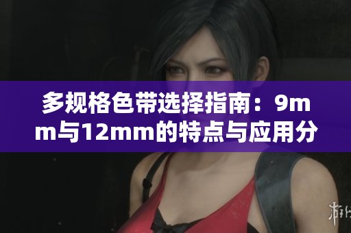 多规格色带选择指南：9mm与12mm的特点与应用分析