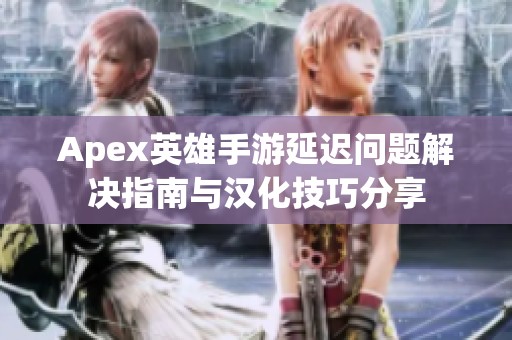 Apex英雄手游延迟问题解决指南与汉化技巧分享