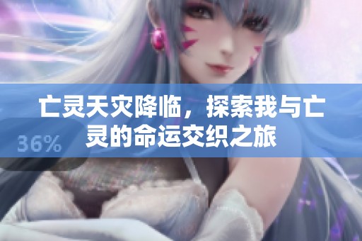 亡灵天灾降临，探索我与亡灵的命运交织之旅