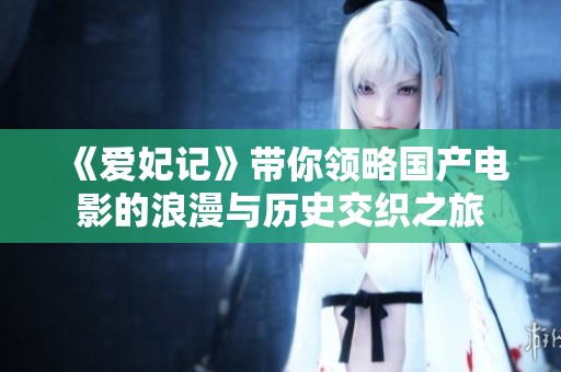《爱妃记》带你领略国产电影的浪漫与历史交织之旅