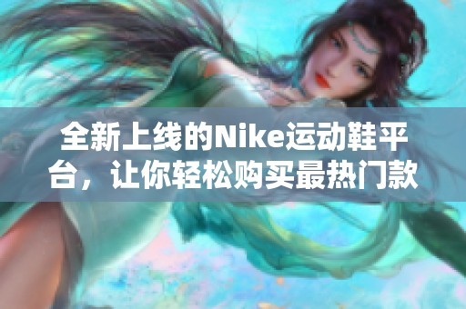 全新上线的Nike运动鞋平台，让你轻松购买最热门款式