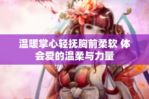 温暖掌心轻抚胸前柔软 体会爱的温柔与力量