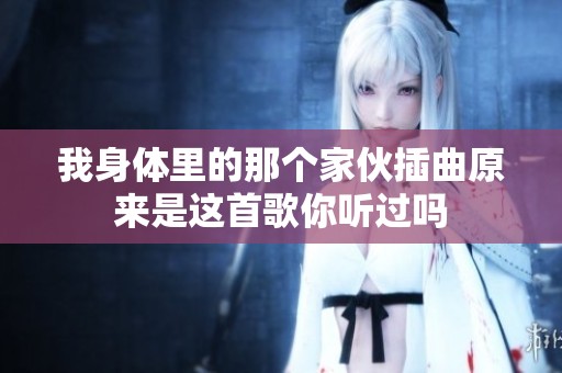 我身体里的那个家伙插曲原来是这首歌你听过吗
