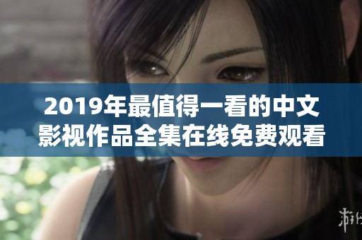 2019年最值得一看的中文影视作品全集在线免费观看