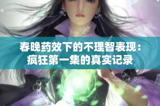 春晚药效下的不理智表现：疯狂第一集的真实记录