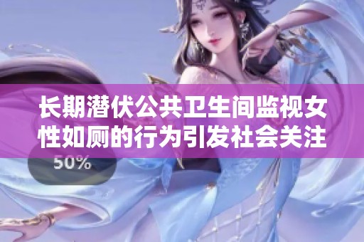长期潜伏公共卫生间监视女性如厕的行为引发社会关注