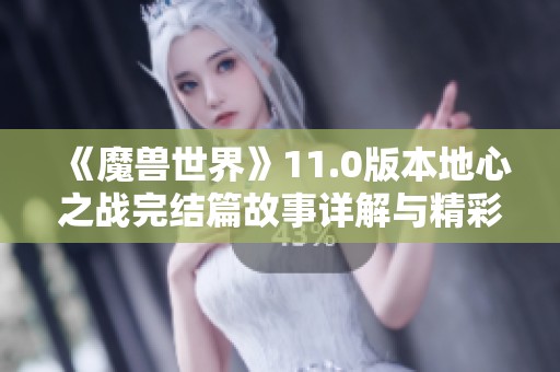 《魔兽世界》11.0版本地心之战完结篇故事详解与精彩内容回顾
