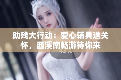 助残大行动：爱心辅具送关怀，西溪南畅游待你来
