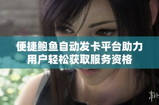 便捷鲍鱼自动发卡平台助力用户轻松获取服务资格