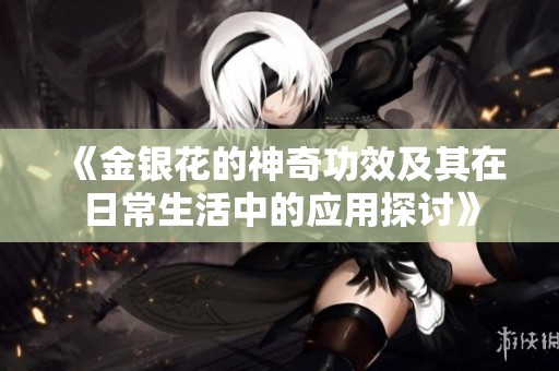 《金银花的神奇功效及其在日常生活中的应用探讨》