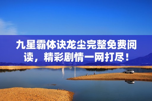 九星霸体诀龙尘完整免费阅读，精彩剧情一网打尽！