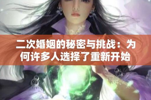 二次婚姻的秘密与挑战：为何许多人选择了重新开始