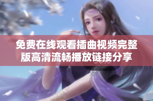 免费在线观看插曲视频完整版高清流畅播放链接分享