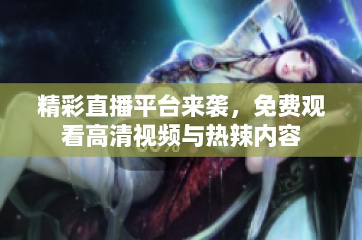 精彩直播平台来袭，免费观看高清视频与热辣内容
