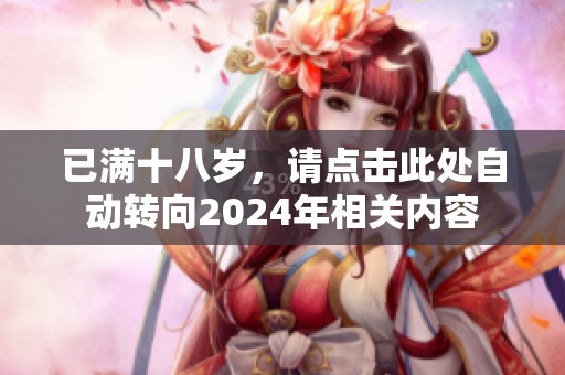 已满十八岁，请点击此处自动转向2024年相关内容