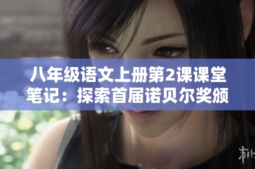 八年级语文上册第2课课堂笔记：探索首届诺贝尔奖颁发背后的故事与意义