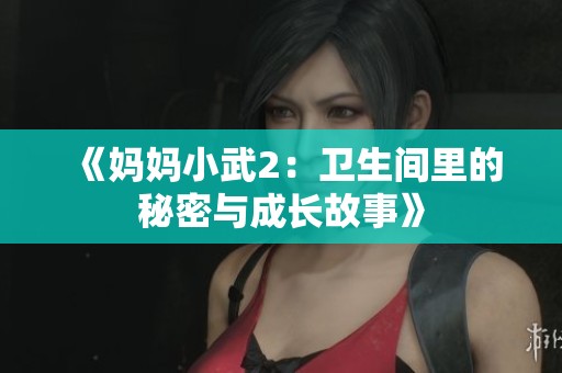 《妈妈小武2：卫生间里的秘密与成长故事》