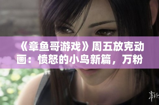 《章鱼哥游戏》周五放克动画：愤怒的小鸟新篇，万粉丝盛况再现