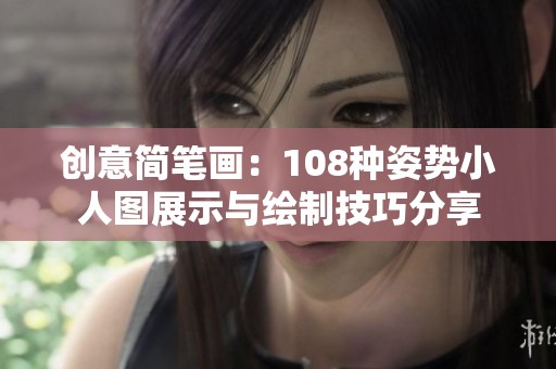 创意简笔画：108种姿势小人图展示与绘制技巧分享