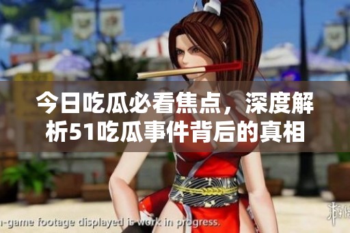 今日吃瓜必看焦点，深度解析51吃瓜事件背后的真相